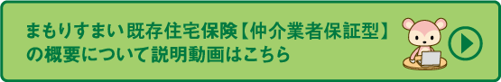 まもりすまい既存住宅保険【仲介業者保証型】の概要について　説明動画はこちら