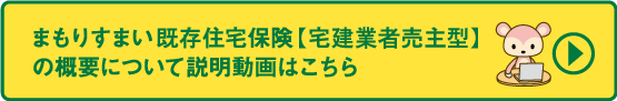 まもりすまい既存住宅保険【宅建業者売主型】の概要について　説明動画はこちら