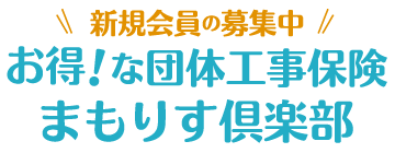 新規会員の募集中 お得！な団体工事保険 まもりす倶楽部