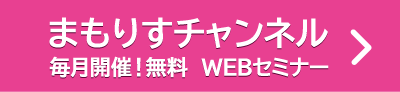 まもりすチャンネル 毎月開催！無料WEBセミナー